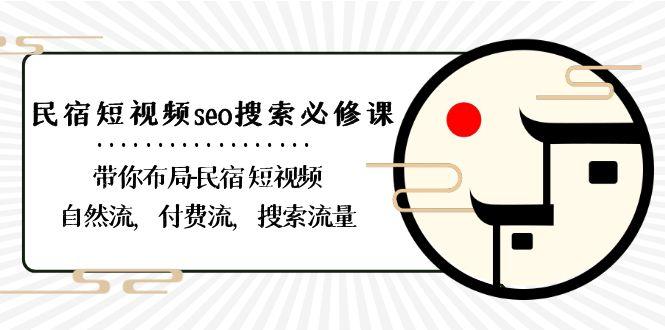 民宿短视频seo搜索必修课：带你布局民宿短视频自然流，付费流，搜索流量-爱找项目网