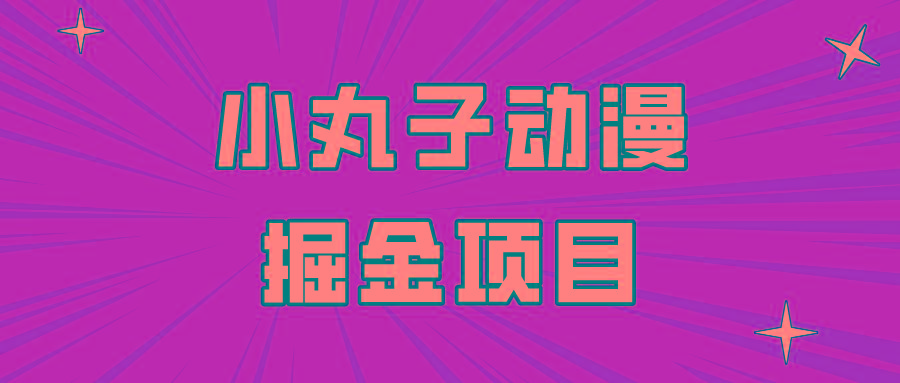 日入300的小丸子动漫掘金项目，简单好上手，适合所有朋友操作！-爱找项目网