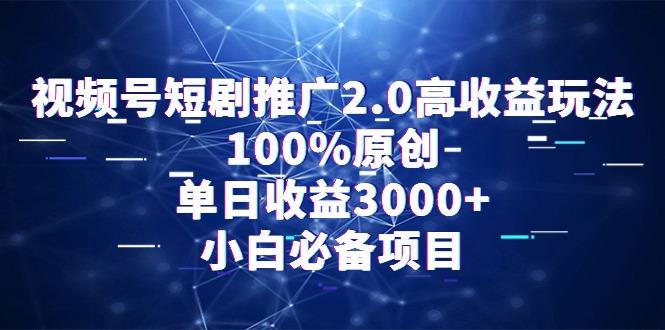 视频号短剧推广2.0高收益玩法，100%原创，单日收益3000+，小白必备项目-爱找项目网