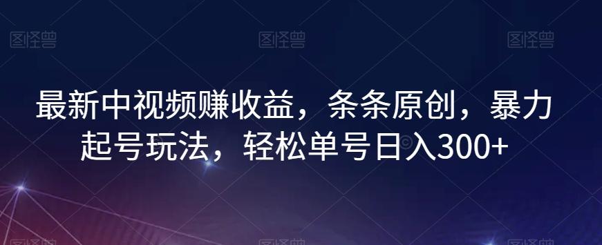 最新中视频赚收益，条条原创，暴力起号玩法，轻松单号日入300+【揭秘】-爱找项目网
