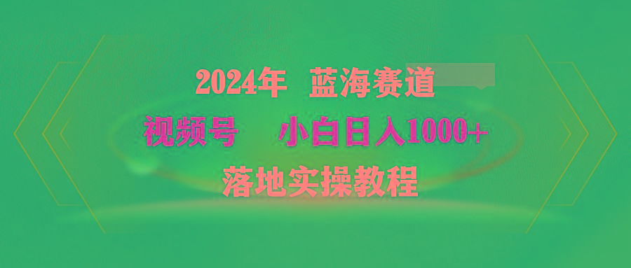 (9515期)2024年蓝海赛道 视频号  小白日入1000+ 落地实操教程-爱找项目网