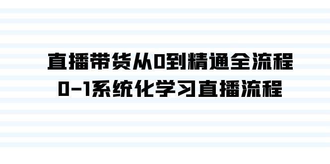 直播带货从0到精通全流程，0-1系统化学习直播流程(35节课)-爱找项目网