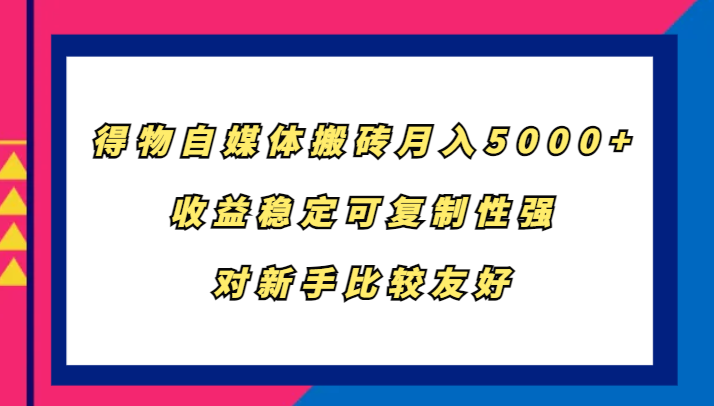 得物自媒体搬砖，月入5000+，收益稳定可复制性强，对新手比较友好-爱找项目网