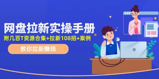 网盘拉新实操手册：教你拉新赚钱(附几百T资源合集+拉新108招+案例-爱找项目网