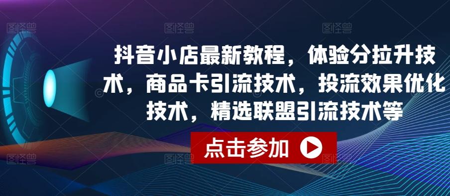抖音小店最新教程，体验分拉升技术，商品卡引流技术，投流效果优化技术，精选联盟引流技术等-爱找项目网