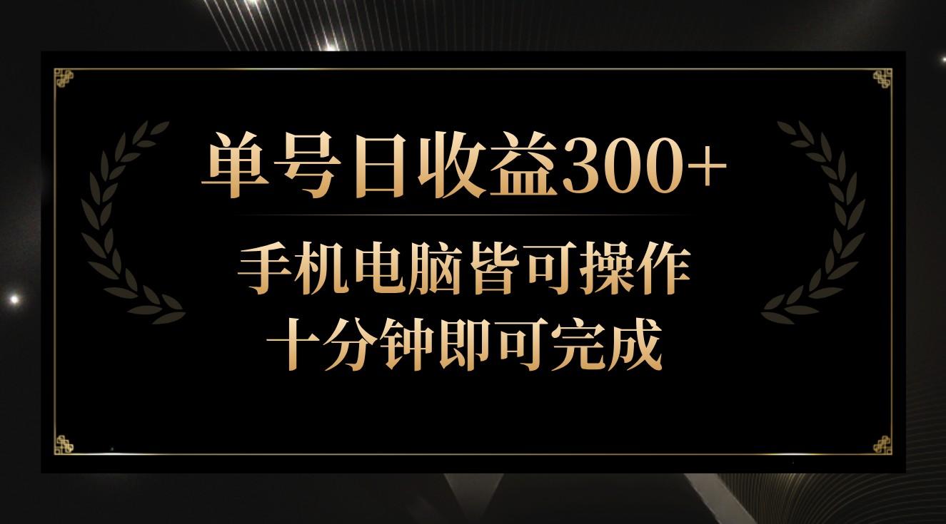单号日收益300+，全天24小时操作，单号十分钟即可完成，秒上手！-爱找项目网