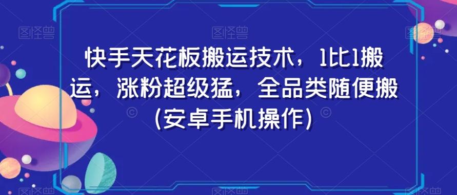 快手天花板搬运技术，1比1搬运，涨粉超级猛，全品类随便搬（安卓手机操作）-爱找项目网