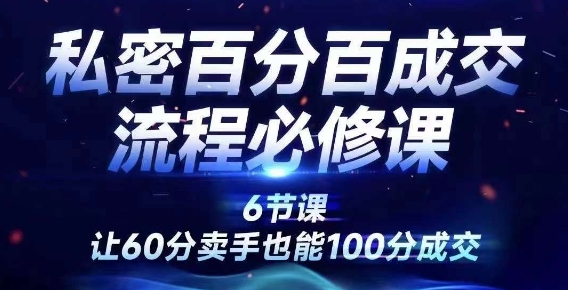私密百分百成交流程线上训练营，绝对成交，让60分卖手也能100分成交-爱找项目网