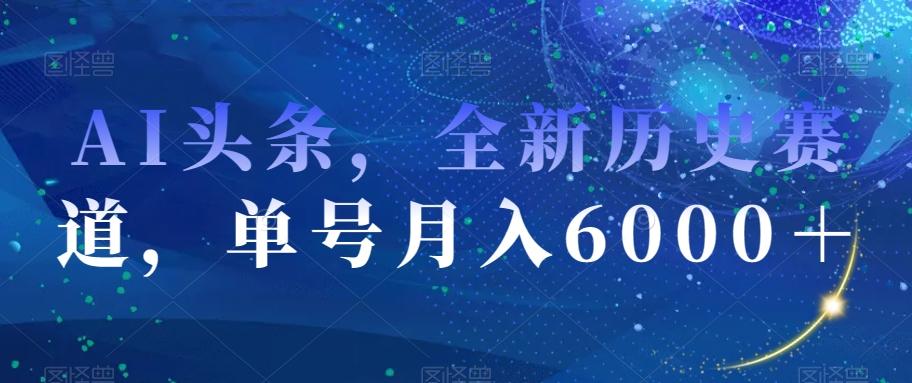 AI头条，全新历史赛道，单号月入6000＋【揭秘】-爱找项目网