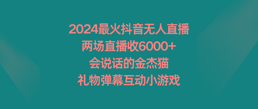 2024最火抖音无人直播，两场直播收6000+会说话的金杰猫 礼物弹幕互动小游戏-爱找项目网