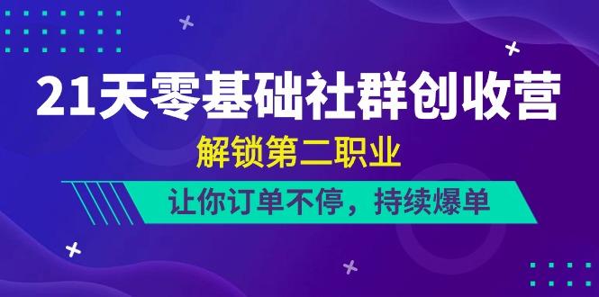 21天零基础社群创收营，解锁第二职业，让你订单不停，持续爆单(22节)-爱找项目网