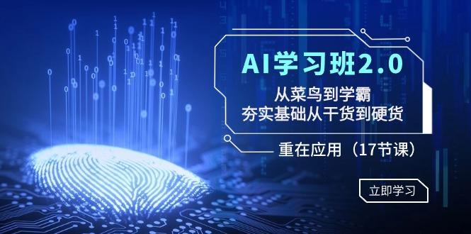 AI学习班2.0：从菜鸟到学霸，夯实基础从干货到硬货，重在应用(17节课)-爱找项目网