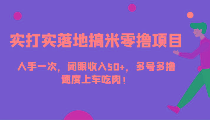 实打实落地搞米零撸项目，人手一次，闭眼收入50+，多号多撸，速度上车吃肉！-爱找项目网