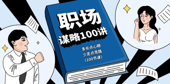 职场谋略100讲：多长点心眼，少走点弯路(100节课)-爱找项目网