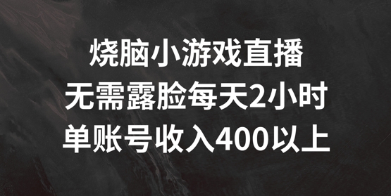 烧脑小游戏直播，无需露脸每天2小时，单账号日入400+【揭秘】-爱找项目网