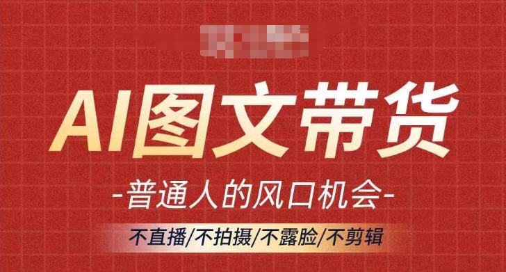 AI图文带货流量新趋势，普通人的风口机会，不直播/不拍摄/不露脸/不剪辑，轻松实现月入过万-爱找项目网