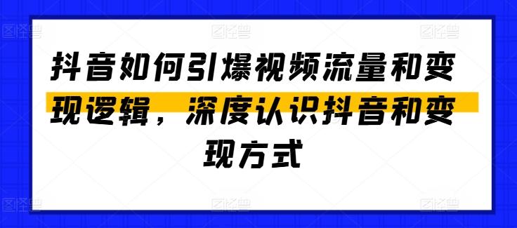 抖音如何引爆视频流量和变现逻辑，深度认识抖音和变现方式-爱找项目网