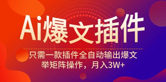 (9725期)Ai爆文插件，只需一款插件全自动输出爆文，举矩阵操作，月入3W+-爱找项目网