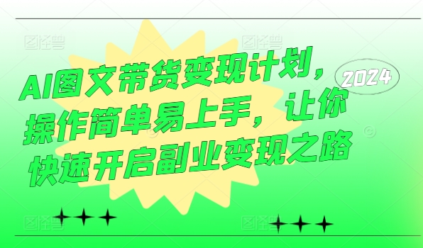 AI图文带货变现计划，操作简单易上手，让你快速开启副业变现之路-爱找项目网