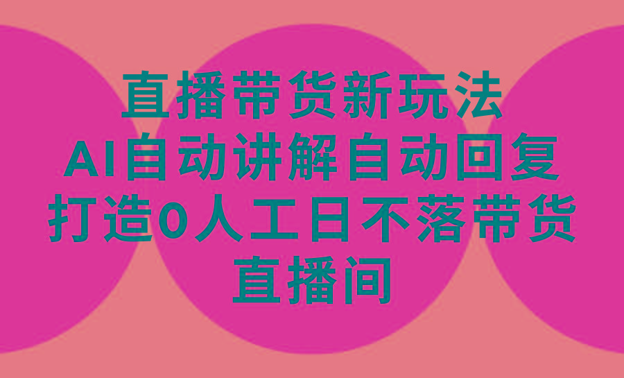 (9328期)直播带货新玩法，AI自动讲解自动回复 打造0人工日不落带货直播间-教程+软件-爱找项目网