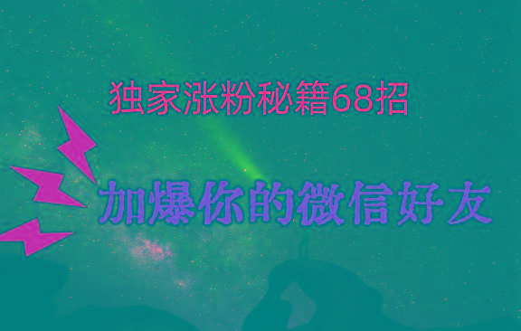 独家引流秘籍68招，深藏多年的压箱底，效果惊人，加爆你的微信好友！-爱找项目网