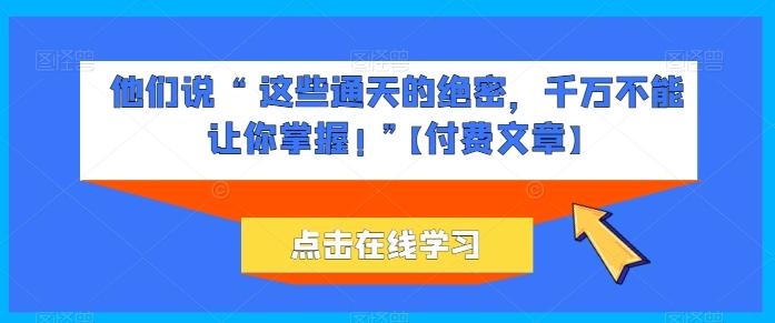 他们说 “ 这些通天的绝密，千万不能让你掌握! ”【付费文章】-爱找项目网