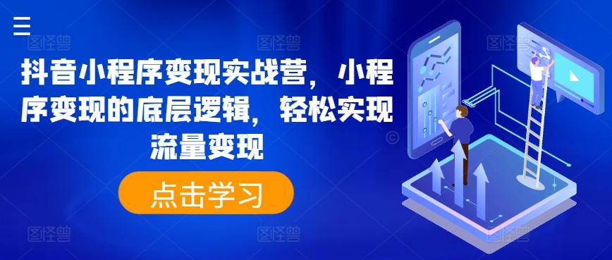 抖音小程序变现实战营，小程序变现的底层逻辑，轻松实现流量变现-爱找项目网
