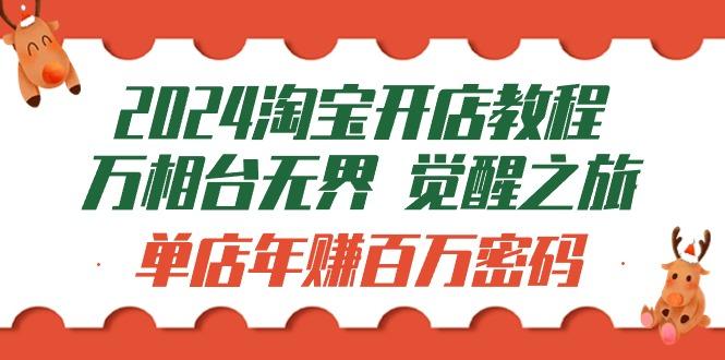 (9799期)2024淘宝开店教程-万相台无界 觉醒-之旅：单店年赚百万密码(99节视频课)-爱找项目网