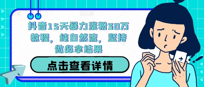 抖音15天暴力涨粉30万教程，纯自然流，坚持做必拿结果-爱找项目网