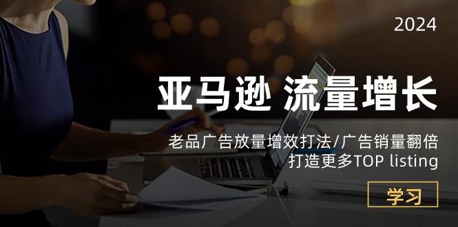 亚马逊流量 增长-老品广告 放量增效打法/销量翻倍/打造更多TOP listing-爱找项目网