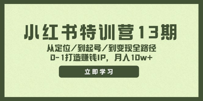 小红书特训营13期，从定位/到起号/到变现全路径，0-1打造赚钱IP，月入10w+-爱找项目网