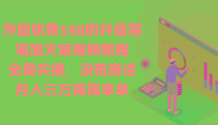 外面收费598的抖音简笔加文案视频教程，全是实操，没有废话，月入三万简简单单-爱找项目网