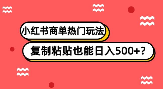 小红书商单热门玩法，复制粘贴也能日入500+-爱找项目网