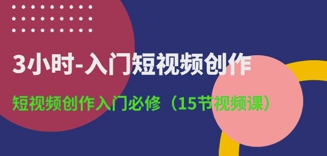 3小时-入门短视频创作：短视频创作入门必修(15节视频课)-爱找项目网