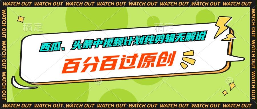 西瓜、头条中视频计划纯剪辑无解说，百分百过原创-爱找项目网