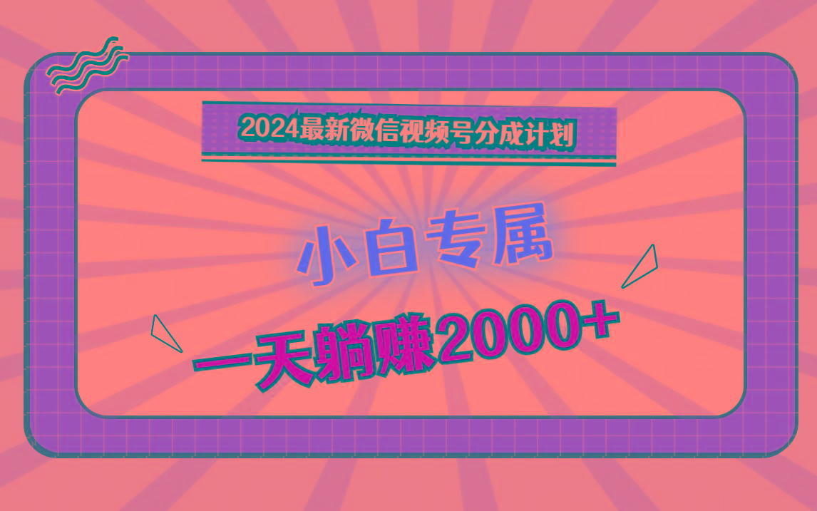 2024最新微信视频号分成计划，对新人友好，一天躺赚2000+-爱找项目网