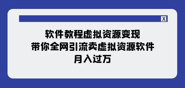 软件教程虚拟资源变现：带你全网引流卖虚拟资源软件，月入过万（11节课）-爱找项目网