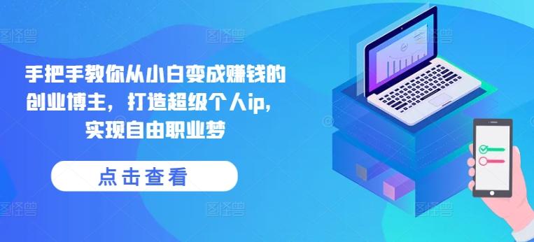 手把手教你从小白变成赚钱的创业博主，打造超级个人ip，实现自由职业梦-爱找项目网