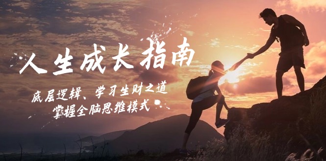 人生成长指南：底层逻辑、学习生财之道，掌握全脑思维模式-爱找项目网