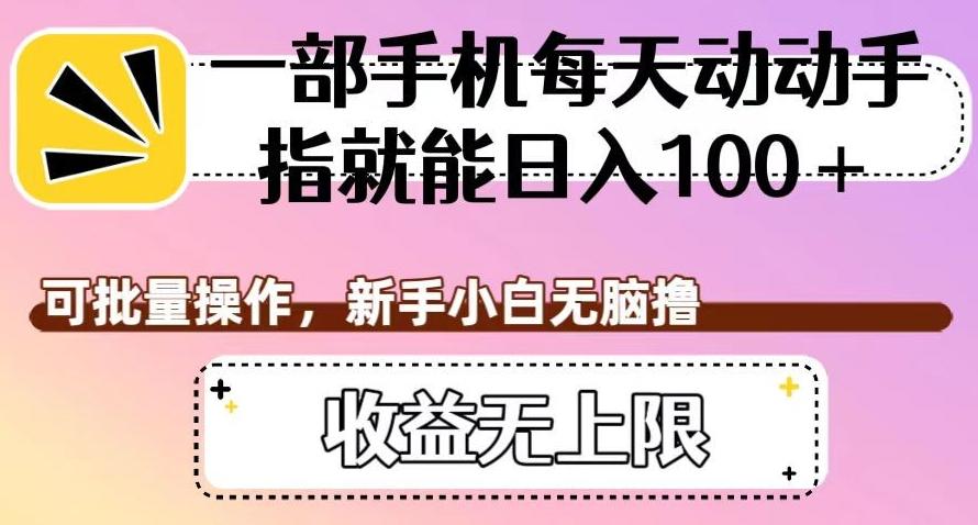 一部手机每天动动手指就能日入100+，可批量操作，新手小白无脑撸，收益无上限【揭秘】-爱找项目网