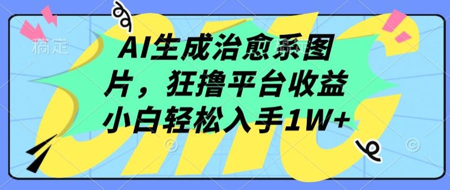 AI生成治愈系图片，狂撸平台收益，小白轻松入手1W+【揭秘】-爱找项目网