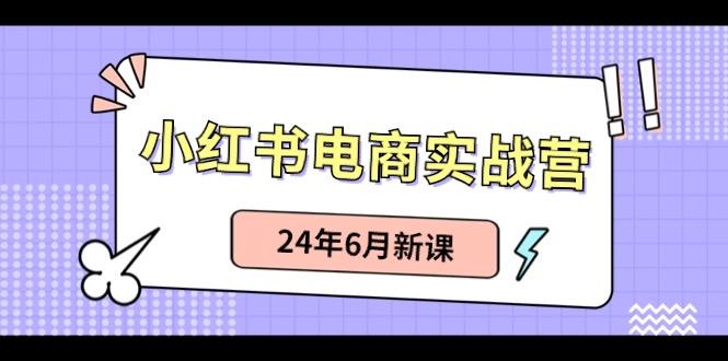 小红书电商实战营：小红书笔记带货和无人直播，24年6月新课-爱找项目网