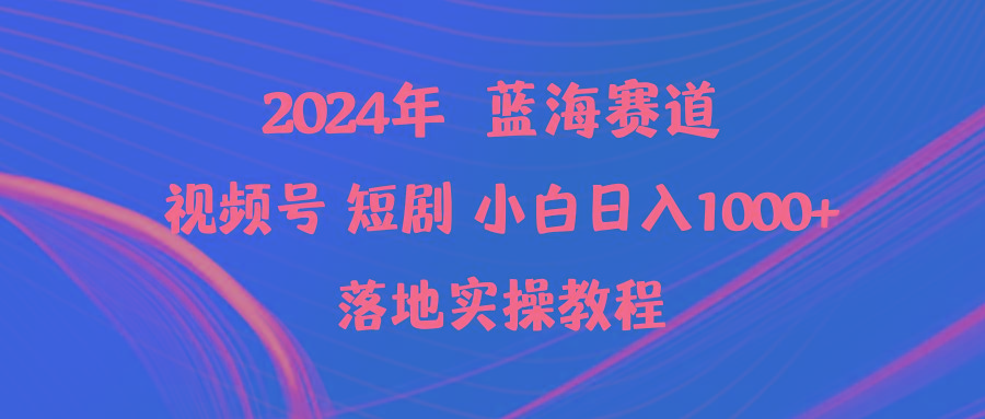(9634期)2024年蓝海赛道视频号短剧 小白日入1000+落地实操教程-爱找项目网