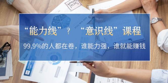 “能力线”“意识线”？99.9%的人都在卷，谁能力强，谁就能赚钱-爱找项目网