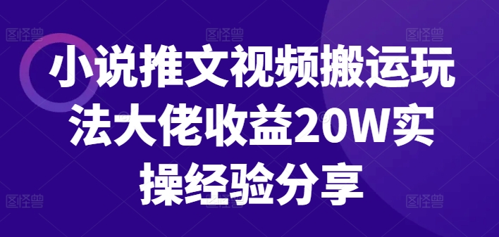 小说推文视频搬运玩法大佬收益20W实操经验分享-爱找项目网
