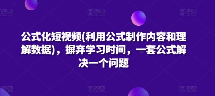 公式化短视频(利用公式制作内容和理解数据)，摒弃学习时间，一套公式解决一个问题-爱找项目网