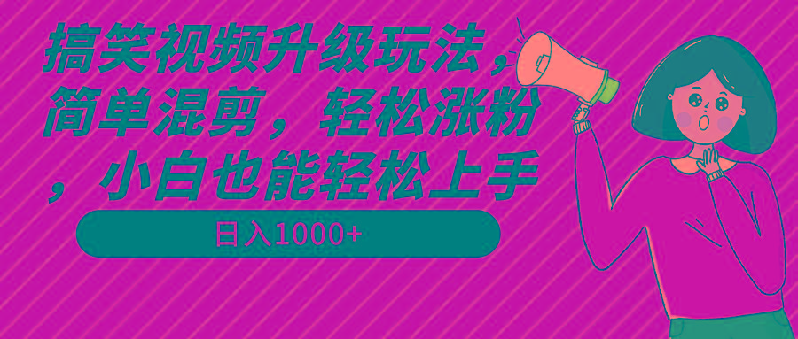 搞笑视频升级玩法，简单混剪，轻松涨粉，小白也能上手，日入1000+教程+素材-爱找项目网