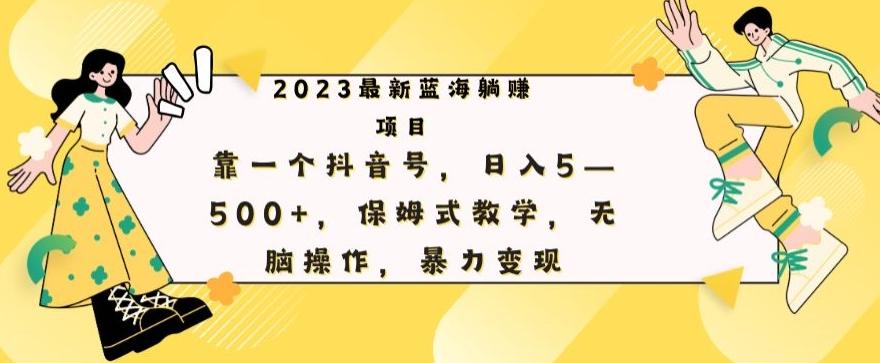 最新躺赚项目，靠一个抖音号，日入500+，保姆式教学，无脑操作，暴力变现-爱找项目网