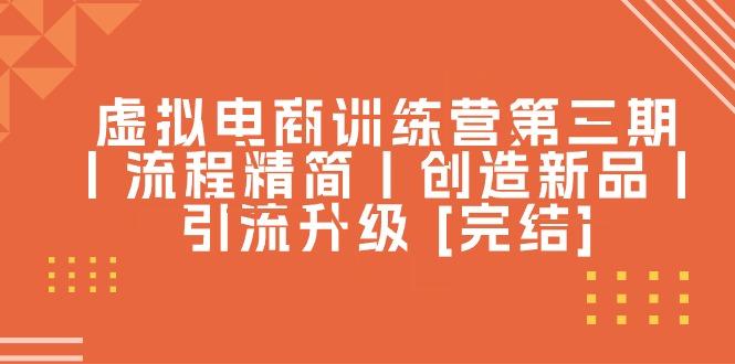 虚拟电商训练营第三期丨流程精简丨创造新品丨引流升级 [完结]-爱找项目网