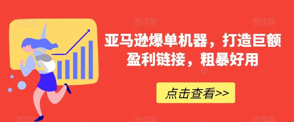 亚马逊爆单机器，打造巨额盈利链接，粗暴好用-爱找项目网